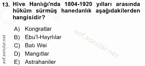 13. soru: Hive anlığı'nda 1804-1920 yılları arasında hüküm sürmüş hanedanlık aşağıdakilerden hangisidir? A) Kongratlar B) _Ebul…