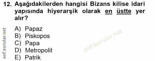 12. soru: Aşağıdakilerden hangisi Bizans kilise idari yapısında hiyerarşik olarak en üstte yer alır? A) Papaz B) Piskopos C) Pa…