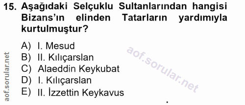 15. soru: Aşağıdaki Selçuklu Sultanlarından hangisi Bizans'ın elinden Tatarların yardımıyla kurtulmuştur? A) I. Mesud B) II. Kı…