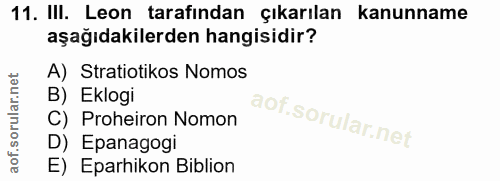 11. soru: III. Leon tarafından çıkarılan kanunname aşağıdakilerden hangisidir? A) Stratiotikos Nomos B) Eklogi C) Proheiron Nom…