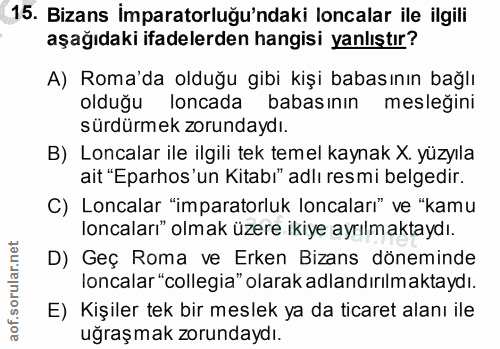 15. soru: Bizans İmparatorluğu'ndaki loncalar ile ilgili aşağıdaki ifadelerden hangisi yanlıştır? A) Roma'da olduğu gibi kişi b…