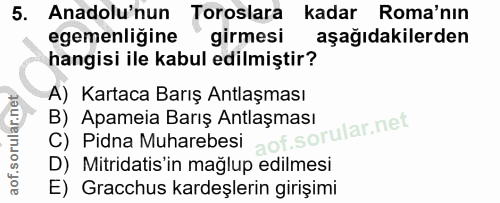 5. soru: Anadolu'nun Toroslara kadar Roma'nın egemenliğine girmesi aşağıdakilerden hangisi ile kabul edilmiştir? A) Kartaca Ba…