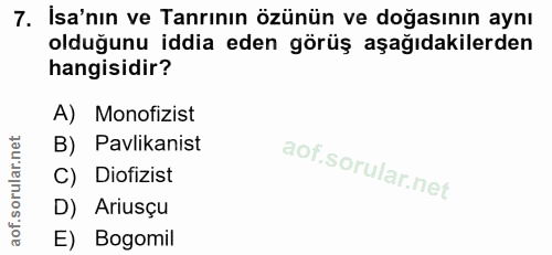 7. soru: İsa'nın ve Tanrının özünün ve doğasının aynı olduğunu iddia eden görüş aşağıdakilerden hangisidir? A) Monofizist B) P…
