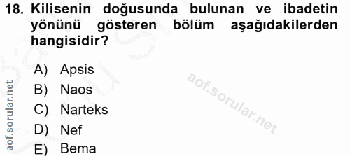 18. soru: Kilisenin doğusunda bulunan ve ibadetin yönünü gösteren bölüm aşağıdakilerden hangisidir? A) Apsis B) Naos C) Narteks…