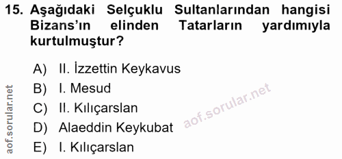 15. soru: Aşağıdaki Selçuklu Sultanlarından hangisi Bizans'ın elinden Tatarların yardımıyla kurtulmuştur? A) II. Izzettin Keyka…