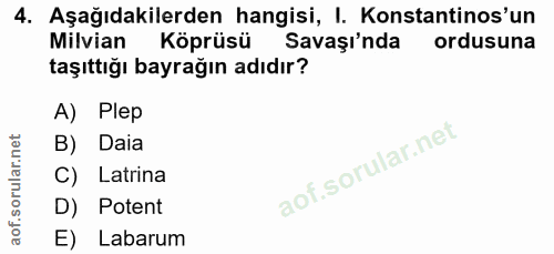 4. soru: Aşağıdakilerden hangisi, I. Konstantinos'un Milvian Köprüsü Savaşı'nda ordusuna taşıttığı bayrağın adıdır? A) Plep B)…