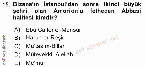 15. soru: Bizans'ın İstanbul'dan sonra ikinci büyük şehri olan Amorion'u fetheden Abbasi halifesi kimdir? A) Ebû Ca'fer el-Mans…