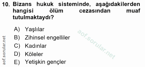 10. soru: Bizans hukuk sisteminde, aşağıdakilerden hangisi ölüm cezasından muaf tutulmaktaydı? A) Yaşlılar B) Zihinsel engellil…