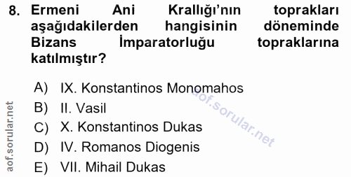 8. soru: Ermeni Ani Krallığı'nın toprakları aşağıdakilerden hangisinin döneminde Bizans İmparatorluğu topraklarına katılmıştır…