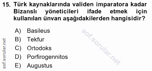 15. soru: Türk kaynaklarında validen imparatora kadar Bizanslı yöneticileri ifade etmek için kullanılan ünvan aşağıdakilerden h…