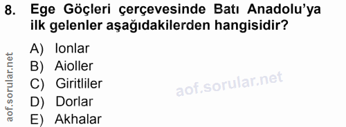 8. soru: Ege Göçleri çerçevesinde Batı Anadolu'ya ilk gelenler aşağıdakilerden hangisidir? A) lonlar B) Aoller C) Giritliler D…