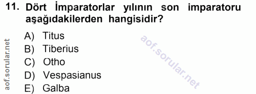 11. soru: Dört imparatorlar yılının son imparatoru aşağıdakilerden hangisidir? A) Titus B) Tiberius C) Otho D) Vespasianus E) G…