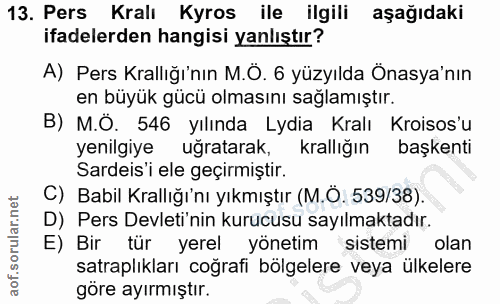 13. soru: Pers Kralı Kyros ile ilgili aşağıdaki ifadelerden hangisi yanlıştır? A) Pers Krallığı'nın M.Ö. 6 yüzyılda Önaya'nın e…