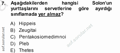 7. soru: Aşağıdakilerden hangisi Solon'un yurttaşlarını servetlerine göre ayırdığı sınıflamada yer almaz? A) Hippeis B) Zeugit…