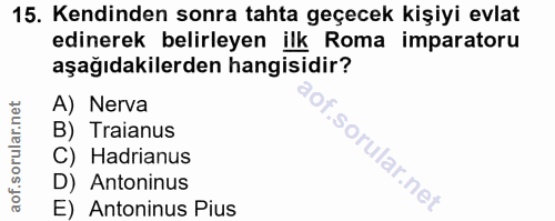 15. soru: Kendinden sonra tahta geçecek kişiyi evlat edinerek belirleyen ilk Roma imparatoru aşağıdakilerden hangisidir? A) Ner…