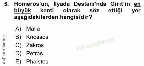 5. soru: Homeros'un, ilyada Destani'nda Girit'in en büyük kenti olarak söz ettiği yer aşağıdakilerden hangisidir? A) Malia B)…