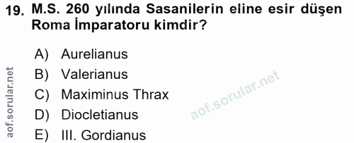 19. soru: M.S. 260 yılında Sasanilerin eline esir düşen Roma Imparatoru kimdir? A) Aurelianus B) Valerianus C) Maximinus Thrax…