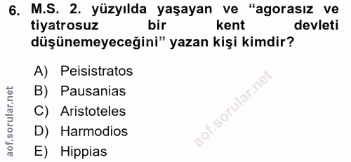 6. soru: M.S. 2. yüzyılda yaşayan ve "agorasız ve tiyatrosuz bir kent devleti düşünemeyeceğini" yazan kişi kimdir? A) Peisistr…