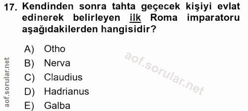 17. soru: Kendinden sonra tahta geçecek kişiyi evlat edinerek belirleyen ilk Roma imparatoru aşağıdakilerden hangisidir? A) Oth…