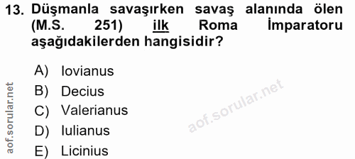13. soru: Düşmanla savaşırken savaş alanında ölen (M.S. 251) ilk Roma Imparatoru aşağıdakilerden hangisidir? A) lovianus B) Dec…
