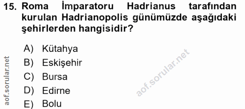 15. soru: Roma imparatoru Hadrianus tarafından kurulan Hadrianopolis günümüzde aşağıdaki şehirlerden hangisidir? A) Kütahya B)…