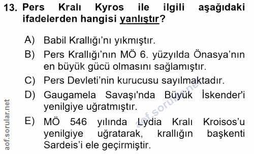 13. soru: Pers Kralı Kyros ile ilgili aşağıdaki ifadelerden hangisi yanlıştır? A) Babil Krallığı'nı yıkmıştır. B) Pers Krallığı…
