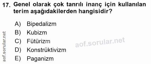 17. soru: Genel olarak çok tanrılı inanç için kullanılan terim aşağıdakilerden hangisidir? A) Bipedalizm B) Kubizm C) Fütürizm…