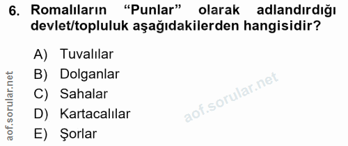 6. soru: Romalıların "Punlar" olarak adlandırdığı devlet/topluluk aşağıdakilerden hangisidir? A) Tuvalılar B) Doganlar C) Saha…
