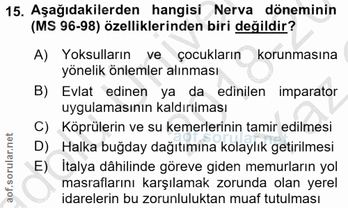 15. soru: Aşağıdakilerden hangisi Nerva döneminin (MS 96-98) özelliklerinden biri değildir? A) Yoksulların ve çocukların korunm…