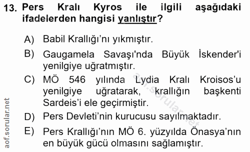 13. soru: Pers Kralı Kyros ile ilgili aşağıdaki ifadelerden hangisi yanlıştır? A) Babil Krallığı'nı yıkmıştır. B) Gagamela Sava…