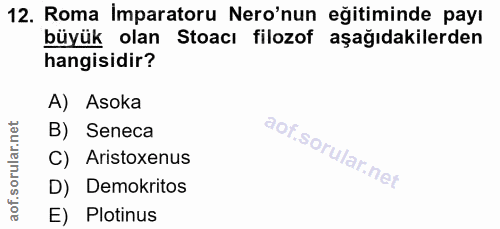 12. soru: Roma Imparatoru Ner'nun eğitiminde payı büyük olan Stoacı filozof aşağıdakilerden hangisidir? A) Asoka B) Seneca C) A…
