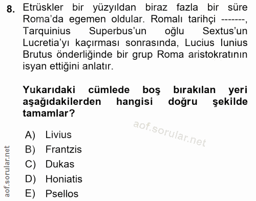 8. soru: Etrüskler bir yüzyıldan biraz fazla bir süre Roma da egemen oldular. Romalı tarihçi —.., arginis Superbus'un oğlu Sex…