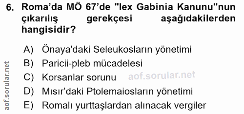 6. soru: Roma'da MÖ 67'de "lex Gabinia Kanunu"nun çıkarılış gerekçesi aşağıdakilerden hangisidir? A) Önaya'daki Seleukosların…