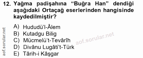 12. soru: Yağma padişahına "Buğra Han" dendiği aşağıdaki Ortaçağ eserlerinden hangisinde kaydedilmiştir? A) Hududü'l-Älem B) Ku…