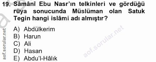 19. soru: Sâmâni Ebu Nar'ın telkinleri ve gördüğü rüya sonucunda Müslüman olan Satuk Tegin hangi islâmi adı almıştır? A) Abdülk…