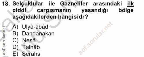 18. soru: Selçuklular ile Gazneliler arasındaki ilk ciddi çarpışmanın yaşandığı bölge aşağıdakilerden hangisidr? A) Ulyâ-âbâd B…