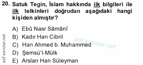 20. soru: Satuk Tegin, İslam hakkında ilk bilgileri ile ilk telkinleri doğrudan aşağıdaki hangi kişiden almıştır? A) Ebû Nasr S…
