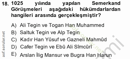 18. soru: 1025 yılında yapılan Semerkand Görüşmeleri aşağıdaki hükümdarlardan hangileri arasında gerçekleşmiştir? A) Ali Tegin…