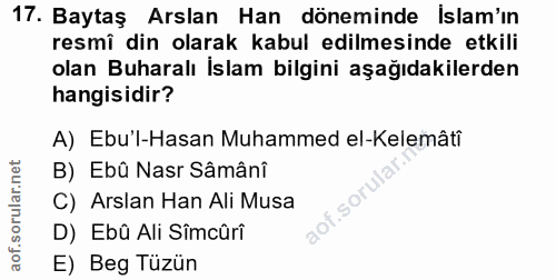 17. soru: Baytaş Arslan Han döneminde İslam'ın resmî din olarak kabul edilmesinde etkili olan Buharalı İslam bilgini aşağıdakil…