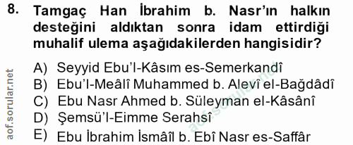 8. soru: Tamgaç Han İbrahim b. Nasr'ın halkın desteğini aldıktan sonra idam ettirdiği muhalif ulema aşağıdakilerden hangisidir…