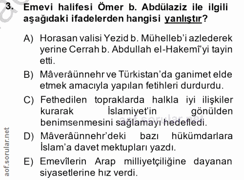 3. soru: Emevi halifesi Ömer b. Abdülaziz ile ilgili aşağıdaki ifadelerden hangisi yanlıştır? A) Horasan valisi Yezid b. Mühel…