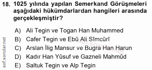 18. soru: 1025 yılında yapılan Semerkand Görüşmeleri aşağıdaki hükümdarlardan hangileri arasında gerçekleşmiştir? A) Ali Tegin…