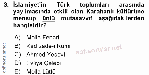 3. soru: Islamiyet'in Türk toplumları arasında yayılmasında etkili olan Karahanlı kültürüne mensup ünlü mutasavvıf aşağıdakile…