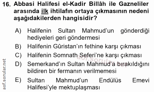 16. soru: Abbasi Halifesi el-Kadir Billâh ile Gazneliler arasında ilk ihtilafın ortaya çıkmasının nedeni aşağıdakilerden hangis…
