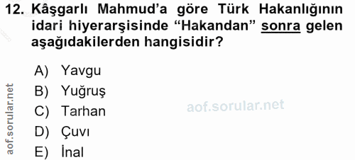 12. soru: Kâşgarlı Mahmud'a göre Türk Hakanlığının idari hiyerarşisinde "Hakandan" sonra gelen aşağıdakilerden hangisidir? A) Y…