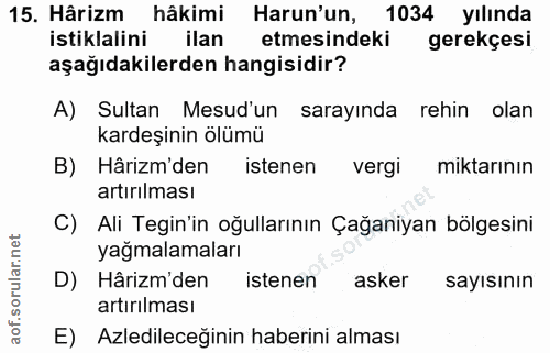 15. soru: Hârizm hâkimi Harun'un, 1034 yılında istiklalini ilan etmesindeki gerekçesi aşağıdakilerden hangisidir? A) Sultan Mes…