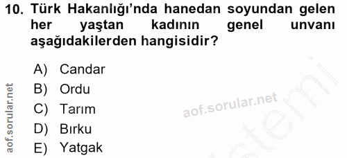 10. soru: Türk Hakanlığı'nda hanedan soyundan gelen her yaştan kadının genel unvanı aşağıdakilerden hangisidir? A) Candar B) Or…