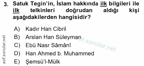 3. soru: Satuk Tegin'in, İslam hakkında ilk bilgileri ile ilk telkinleri doğrudan aldığı kişi aşağıdakilerden hangisidir? A) K…