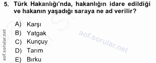 5. soru: Türk Hakanlığı'nda, hakanlığın idare edildiği ve hakanın yaşadığı saraya ne ad verilir? A) Karşı B) Yatgak C) Kunçuy…