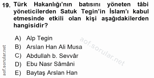 19. soru: Türk Hakanlığı'nın batısını yöneten tâbi yöneticilerden Satuk Tegin'in İslam'ı kabul etmesinde etkili olan kişi aşağı…